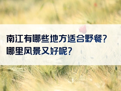 南江有哪些地方适合野餐？哪里风景又好呢？