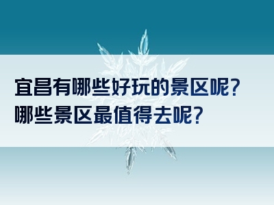 宜昌有哪些好玩的景区呢？哪些景区最值得去呢？