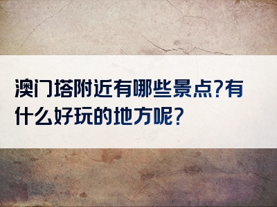澳门塔附近有哪些景点？有什么好玩的地方呢？