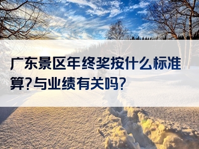 广东景区年终奖按什么标准算？与业绩有关吗？