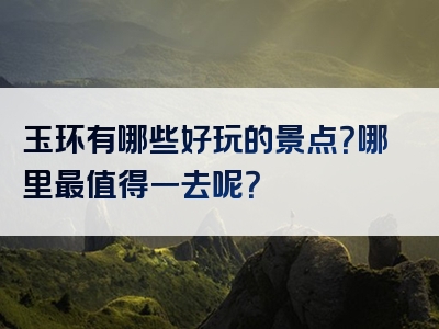 玉环有哪些好玩的景点？哪里最值得一去呢？