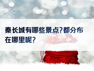 秦长城有哪些景点？都分布在哪里呢？