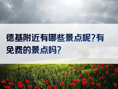 德基附近有哪些景点呢？有免费的景点吗？