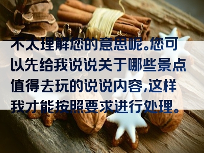 不太理解您的意思呢。您可以先给我说说关于哪些景点值得去玩的说说内容，这样我才能按照要求进行处理。