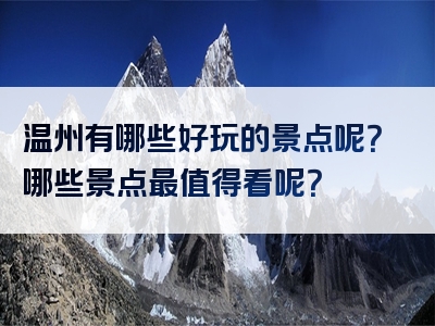 温州有哪些好玩的景点呢？哪些景点最值得看呢？