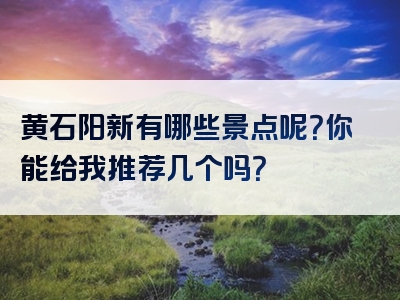黄石阳新有哪些景点呢？你能给我推荐几个吗？