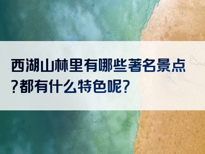 西湖山林里有哪些著名景点？都有什么特色呢？