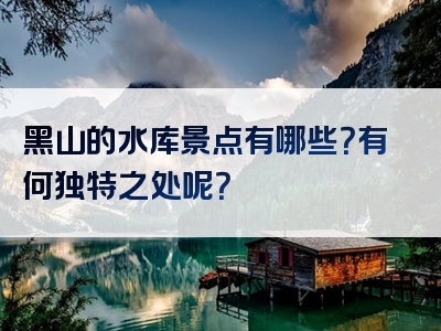 黑山的水库景点有哪些？有何独特之处呢？