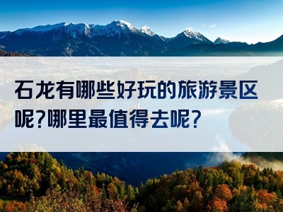 石龙有哪些好玩的旅游景区呢？哪里最值得去呢？