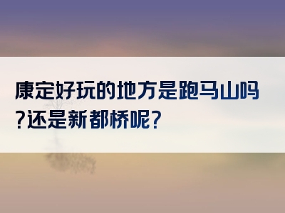 康定好玩的地方是跑马山吗？还是新都桥呢？
