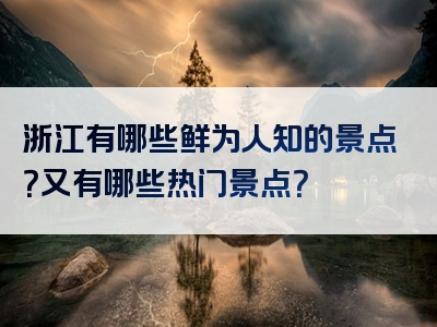 浙江有哪些鲜为人知的景点？又有哪些热门景点？