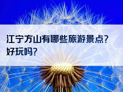 江宁方山有哪些旅游景点？好玩吗？