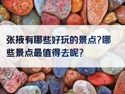 张掖有哪些好玩的景点？哪些景点最值得去呢？