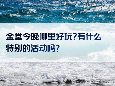 金堂今晚哪里好玩？有什么特别的活动吗？