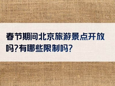春节期间北京旅游景点开放吗？有哪些限制吗？