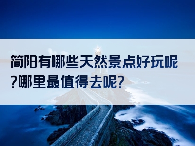 简阳有哪些天然景点好玩呢？哪里最值得去呢？