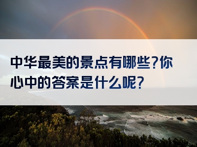 中华最美的景点有哪些？你心中的答案是什么呢？