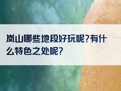 岚山哪些地段好玩呢？有什么特色之处呢？