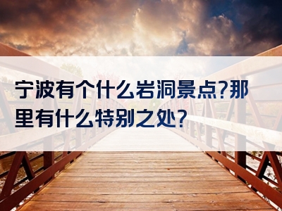 宁波有个什么岩洞景点？那里有什么特别之处？
