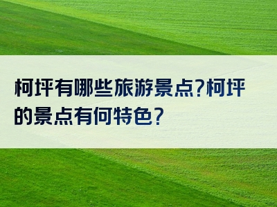 柯坪有哪些旅游景点？柯坪的景点有何特色？