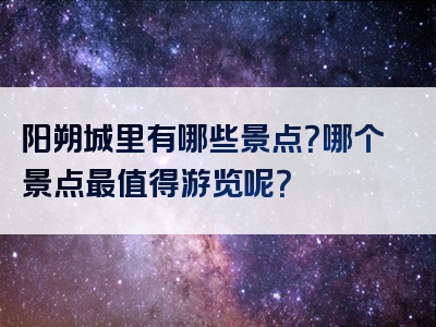 阳朔城里有哪些景点？哪个景点最值得游览呢？