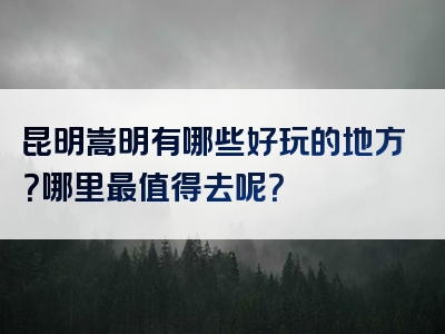 昆明嵩明有哪些好玩的地方？哪里最值得去呢？