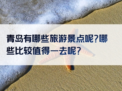 青岛有哪些旅游景点呢？哪些比较值得一去呢？