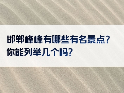 邯郸峰峰有哪些有名景点？你能列举几个吗？