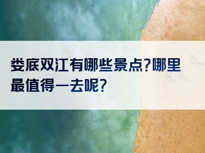 娄底双江有哪些景点？哪里最值得一去呢？