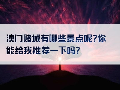 澳门赌城有哪些景点呢？你能给我推荐一下吗？