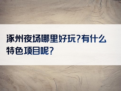 涿州夜场哪里好玩？有什么特色项目呢？