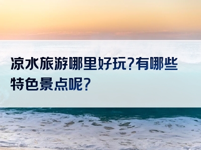 凉水旅游哪里好玩？有哪些特色景点呢？
