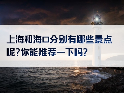 上海和海口分别有哪些景点呢？你能推荐一下吗？