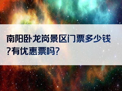 南阳卧龙岗景区门票多少钱？有优惠票吗？