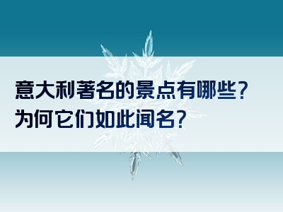 意大利著名的景点有哪些？为何它们如此闻名？