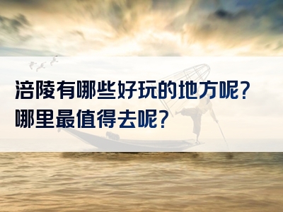 涪陵有哪些好玩的地方呢？哪里最值得去呢？