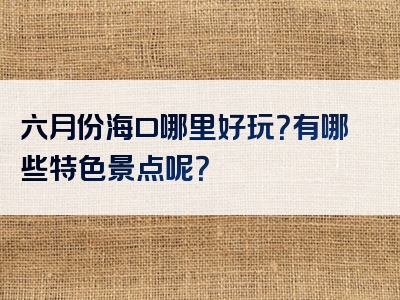 六月份海口哪里好玩？有哪些特色景点呢？