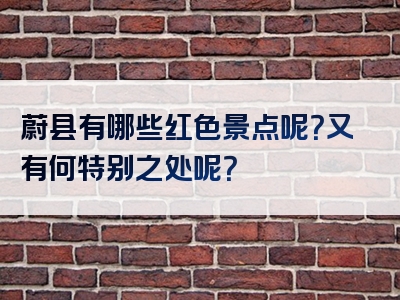 蔚县有哪些红色景点呢？又有何特别之处呢？