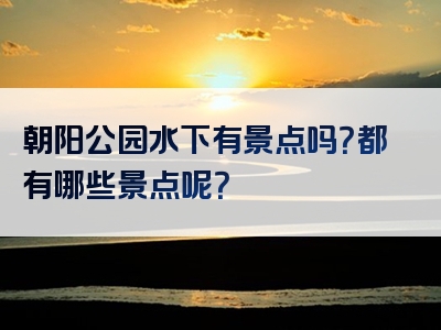 朝阳公园水下有景点吗？都有哪些景点呢？