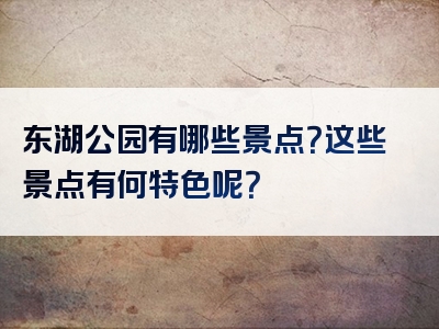 东湖公园有哪些景点？这些景点有何特色呢？