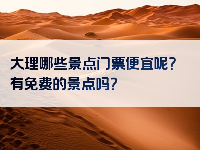 大理哪些景点门票便宜呢？有免费的景点吗？