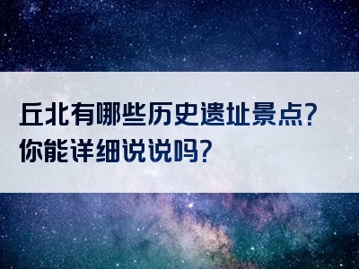 丘北有哪些历史遗址景点？你能详细说说吗？