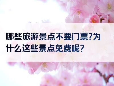 哪些旅游景点不要门票？为什么这些景点免费呢？