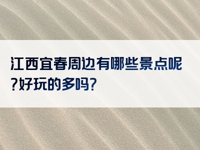 江西宜春周边有哪些景点呢？好玩的多吗？