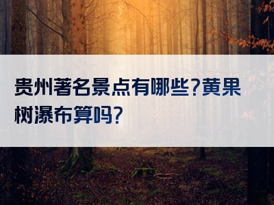 贵州著名景点有哪些？黄果树瀑布算吗？