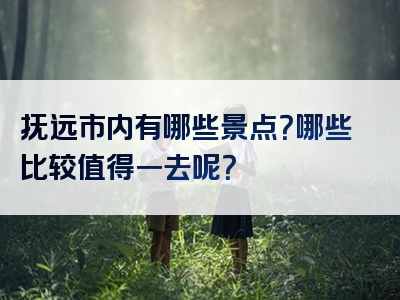 抚远市内有哪些景点？哪些比较值得一去呢？