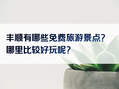丰顺有哪些免费旅游景点？哪里比较好玩呢？