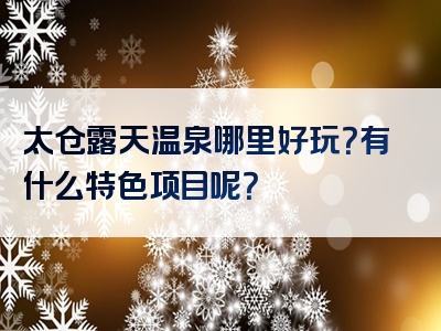 太仓露天温泉哪里好玩？有什么特色项目呢？