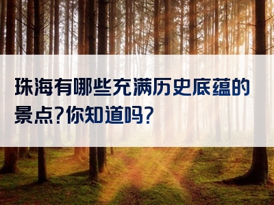 珠海有哪些充满历史底蕴的景点？你知道吗？