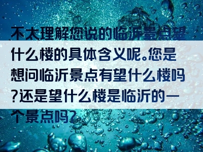 不太理解您说的临沂景点望什么楼的具体含义呢。您是想问临沂景点有望什么楼吗？还是望什么楼是临沂的一个景点吗？